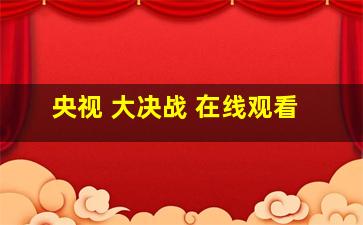 央视 大决战 在线观看